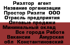 Риэлтор -агент › Название организации ­ Простор-Риэлти, ООО › Отрасль предприятия ­ Оптовые продажи › Минимальный оклад ­ 150 000 - Все города Работа » Вакансии   . Амурская обл.,Константиновский р-н